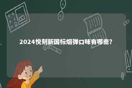 2024悦刻新国标烟弹口味有哪些
？ 